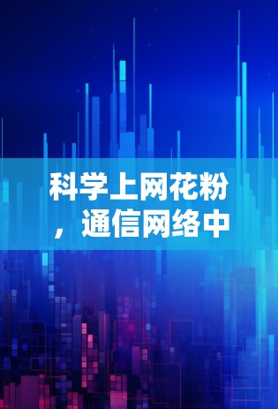 科学上网花粉，通信网络中的创新解决方案