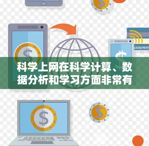 科学上网在科学计算、数据分析和学习方面非常有用，但需注意使用规范和安全。以下是对科学上网的详细总结