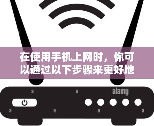 在使用手机上网时，你可以通过以下步骤来更好地控制和使用网络服务