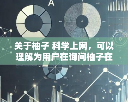 关于柚子 科学上网，可以理解为用户在询问柚子在科学领域的应用或研究。柚子是一种植物，主要产于中国南方，具有独特的营养和口感。以下是一些可能的科学应用或相关信息