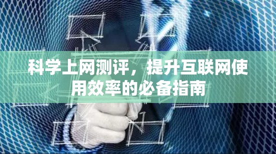 科学上网测评，提升互联网使用效率的必备指南