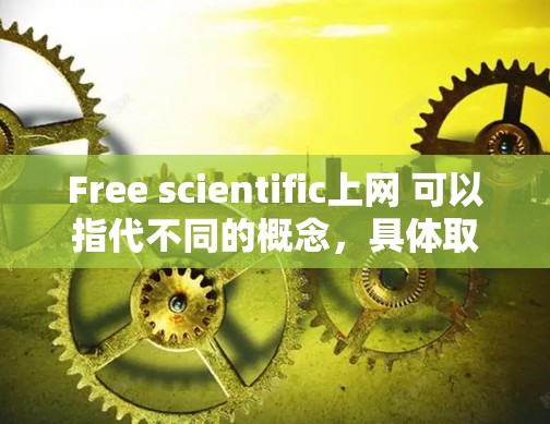 Free scientific上网 可以指代不同的概念，具体取决于上下文。以下是一些可能的解释