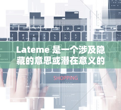 Lateme 是一个涉及隐藏的意思或潜在意义的缩写，意为隐藏的意思或潜在的意义。在科技领域，lateme 可以被应用于多种领域，包括自然语言处理、加密通信、网络安全等方面