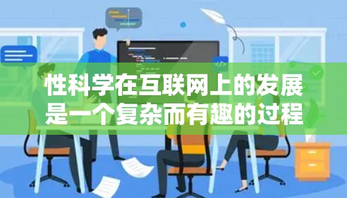 性科学在互联网上的发展是一个复杂而有趣的过程，涉及多个领域和因素。以下是对该领域的一些总结和分析