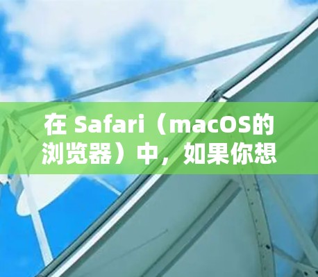 在 Safari（macOS的浏览器）中，如果你想进行科学操作，可以使用一些内置的工具和功能。以下是一些关于在 Safari 上进行科学操作的步骤和方法