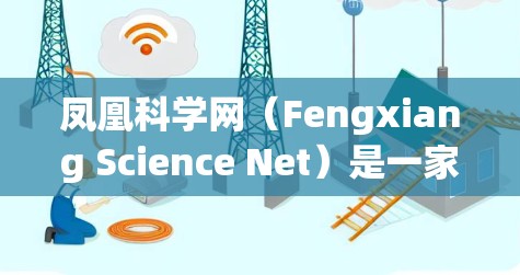 凤凰科学网（Fengxiang Science Net）是一家提供科学知识和新闻信息的网站。如果你需要访问该网站，可以按照以下步骤进行