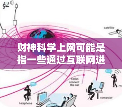 财神科学上网可能是指一些通过互联网进行的验证或咨询服务，这些服务可能与传统意义上的财神概念结合在一起，用于财务分析、资金流动验证等。以下是一些可能与财神科学上网相关的背景信息和潜在功能