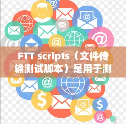 FTT scripts（文件传输测试脚本）是用于测试文件传输能力的工具，主要用于软件开发和漏洞检测。以下是对FTT scripts的详细总结
