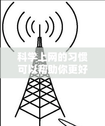 科学上网的习惯可以帮助你更好地学习和探索科学领域，但也要注意以下几点