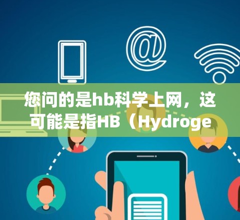 您问的是hb科学上网，这可能是指HB（Hydrogen Bonding）或HB（可能是一个缩写）以下是一些可能的解释和建议
