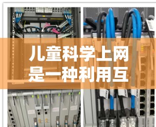 儿童科学上网是一种利用互联网学习科学知识的方式，具有多方面的益处和挑战。以下是对这一方法的详细分析