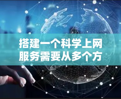 搭建一个科学上网服务需要从多个方面入手，确保功能完善、安全性高、用户体验好。以下是一步步的解决方案