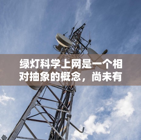 绿灯科学上网是一个相对抽象的概念，尚未有明确的解决方案或技术框架。以下是对该概念的逐步分析和讨论