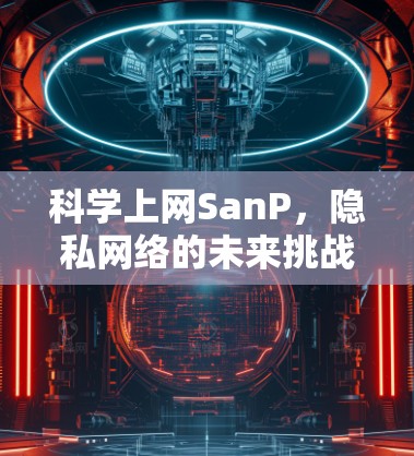 科学上网SanP，隐私网络的未来挑战与机遇