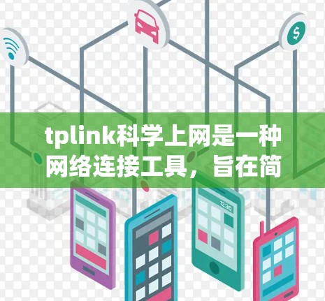 tplink科学上网是一种网络连接工具，旨在简化和高效地连接互联网资源。以下是对tplink科学上网的详细介绍