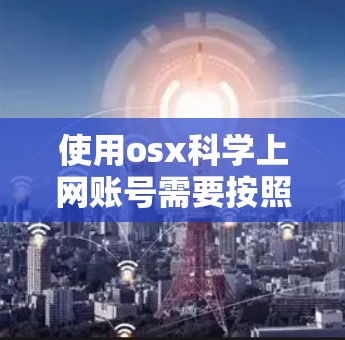 使用osx科学上网账号需要按照以下步骤进行