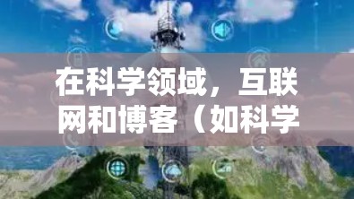 在科学领域，互联网和博客（如科学网）是获取信息、进行研究和讨论的重要工具。以下是一些关于科学上网和博客的要点和建议