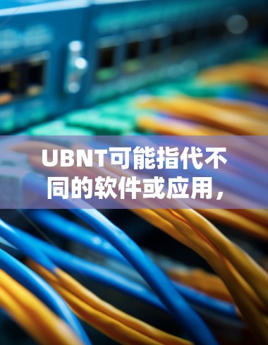 UBNT可能指代不同的软件或应用，具体含义取决于上下文。如果你指的是UBNT科学上网的应用，以下是一些可能的解释和建议