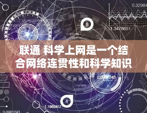 联通 科学上网是一个结合网络连贯性和科学知识传播的术语，旨在通过互联网实现高效、便捷的信息传播。以下是该概念的详细分析