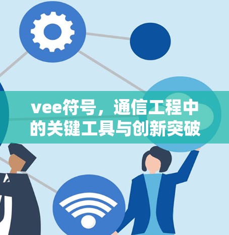 vee符号，通信工程中的关键工具与创新突破