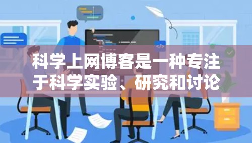 科学上网博客是一种专注于科学实验、研究和讨论的网站，内容丰富且具有深度。以下是对科学上网博客的总结和建议