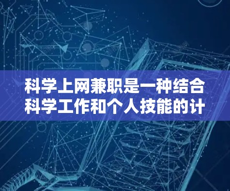 科学上网兼职是一种结合科学工作和个人技能的计划，旨在提升专业能力并为科学事业提供支持。以下是对该计划的详细分析