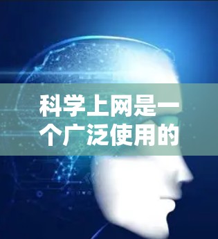 科学上网是一个广泛使用的工具，适合不同的人群和需求。以下是对科学上网工具的推荐，基于你的技能水平和需求