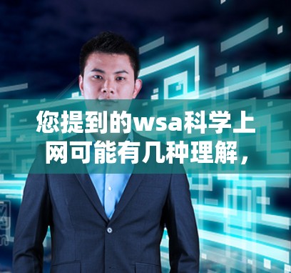 您提到的wsa科学上网可能有几种理解，但需要更多的上下文来确定其具体含义。以下是一些可能的解释和建议