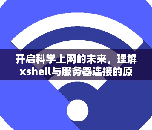 开启科学上网的未来，理解xshell与服务器连接的原理与实践
