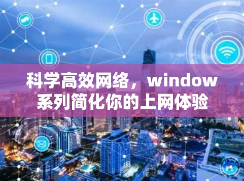 科学高效网络，window系列简化你的上网体验