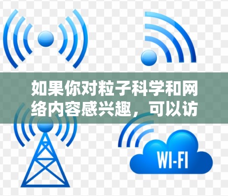 如果你对粒子科学和网络内容感兴趣，可以访问以下一些资源来获取更多信息