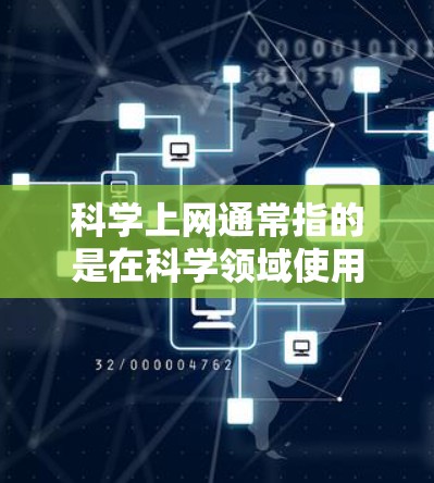 科学上网通常指的是在科学领域使用网络资源和工具。以下是一些可能的指导和建议，帮助你更好地利用科学上网资源