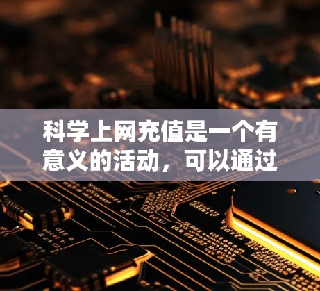 科学上网充值是一个有意义的活动，可以通过以下方式进行