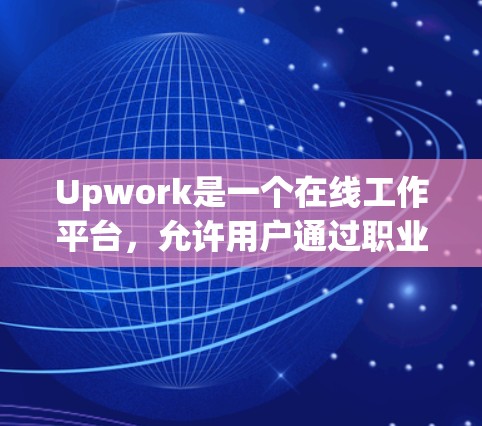 Upwork是一个在线工作平台，允许用户通过职业人士联系他们获取帮助和信息。以下是一些关于Upwork科学上网的详细信息，供你参考