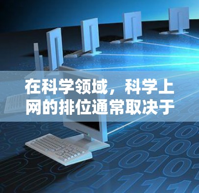 在科学领域，科学上网的排位通常取决于多个因素，包括资源的覆盖范围、科学价值、开放性、更新速度、成本、检索效率等。以下是一些可能用于排序科学上网资源的标准