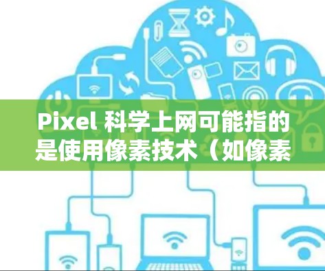 Pixel 科学上网可能指的是使用像素技术（如像素图、像素工具等）进行科学计算或图像处理。以下是一些相关的信息和建议