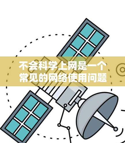 不会科学上网是一个常见的网络使用问题，通常是因为对网络服务的不熟悉或操作不当。以下是一些建议，帮助你更好地应对科学上网问题