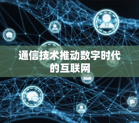 通信技术推动数字时代的互联网