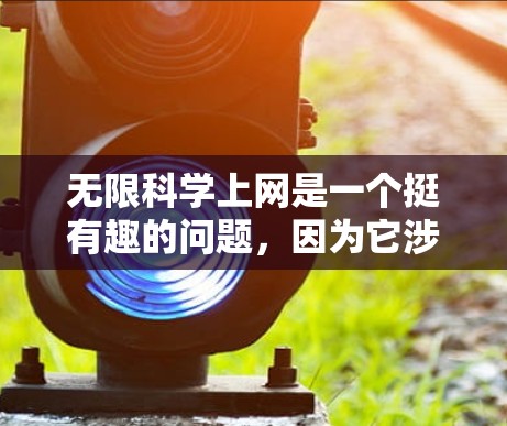 无限科学上网是一个挺有趣的问题，因为它涉及到科学知识和网络信息的无限可能性。让我们来一步步分析一下