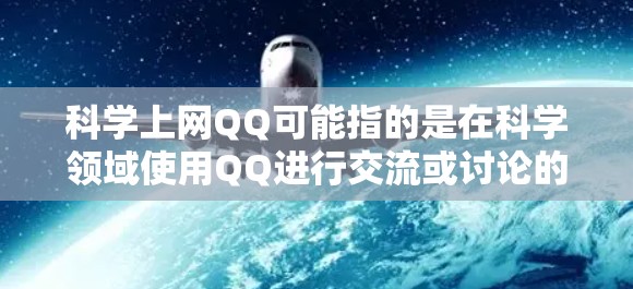 科学上网QQ可能指的是在科学领域使用QQ进行交流或讨论的平台，但需要注意以下几点