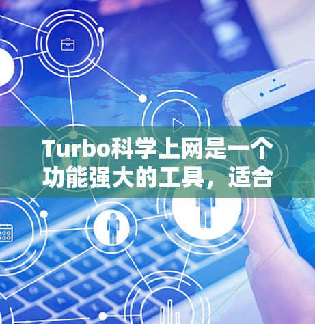 Turbo科学上网是一个功能强大的工具，适合处理大量文件和进行快速操作。以下是详细的使用指南