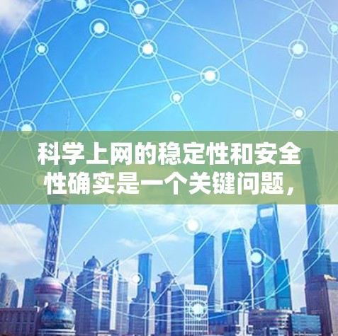 科学上网的稳定性和安全性确实是一个关键问题，尤其是对于需要频繁访问科学数据和资源的用户。以下是一些优化科学上网环境的方法和建议