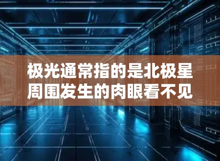 极光通常指的是北极星周围发生的肉眼看不见的天体现象，主要由太阳风和极尔流作用下形成的光芒。celestial 上的极光虽然难以直接观测到，但它们在宇宙中对科学研究和观察者来说是一种重要的天文现象