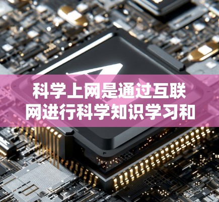 科学上网是通过互联网进行科学知识学习和研究的重要工具，其的好处主要体现在以下几个方面