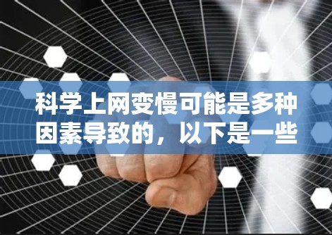 科学上网变慢可能是多种因素导致的，以下是一些可能的原因和解决方法