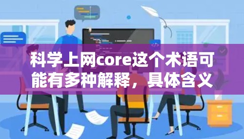 科学上网core这个术语可能有多种解释，具体含义取决于上下文。以下是一些可能的解释和建议