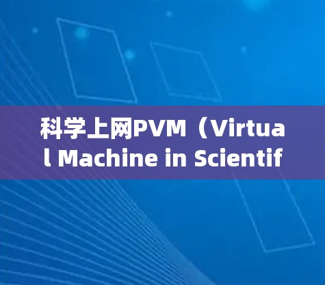 科学上网PVM（Virtual Machine in Scientific Computing）是一个重要的网络协议，主要用于科学计算中的分布式计算、网络通信和资源管理。以下是关于PVM的详细总结