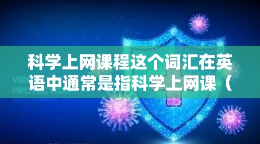 科学上网课程这个词汇在英语中通常是指科学上网课（scientific online classes）即一些科学领域的在线课程。这类课程可能包括物理、化学、生物、工程、计算机科学等领域