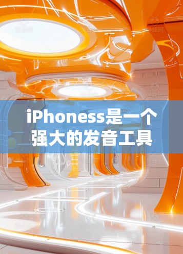 iPhoness是一个强大的发音工具，帮助用户在英语学习中提高发音准确性。以下是对iPhoness的学习指南