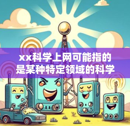 xx科学上网可能指的是某种特定领域的科学计算平台或工具。如果需要了解具体的科学上网方式或功能，可以提供更多背景信息，以便更好地回答你的问题。例如